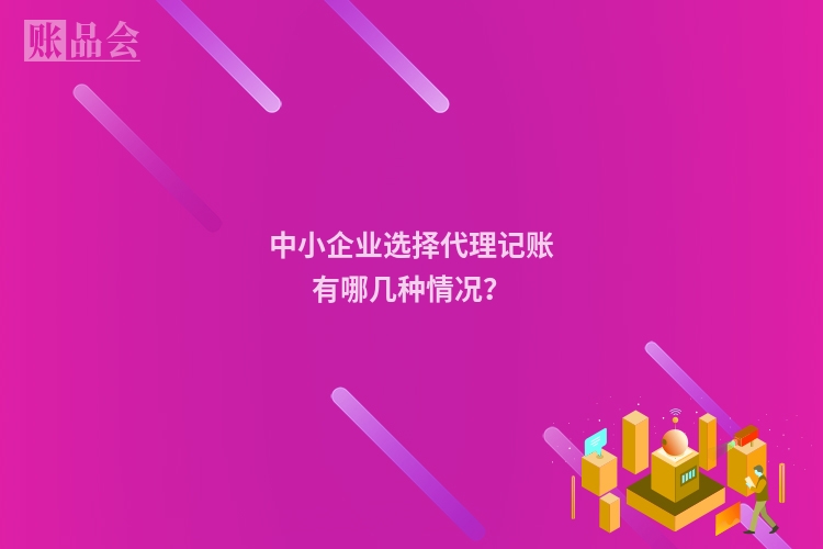 中小企业选择代理记账有哪几种情况？