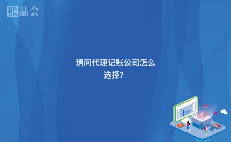 请问代理记账公司怎么选择？