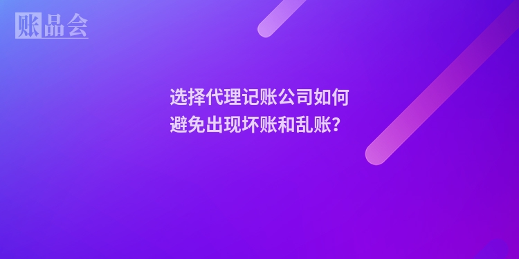 选择代理记账公司如何避免出现坏账和乱账？