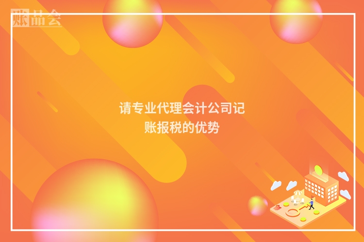 请专业代理会计公司记账报税的优势