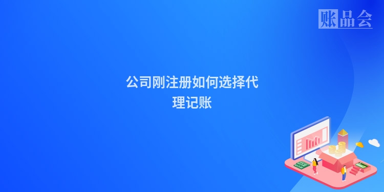 公司刚注册如何选择代理记账