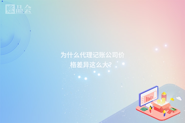 为什么代理记账公司价格差异这么大？