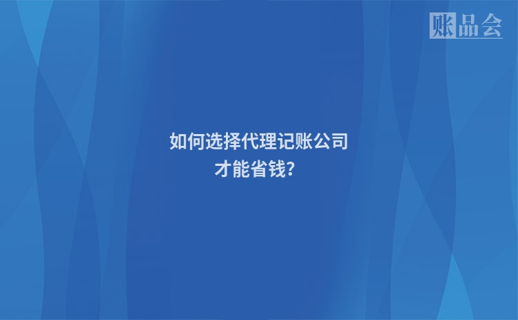 如何选择代理记账公司才能省钱？