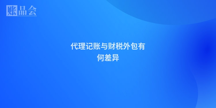 代理记账与财税外包有何差异