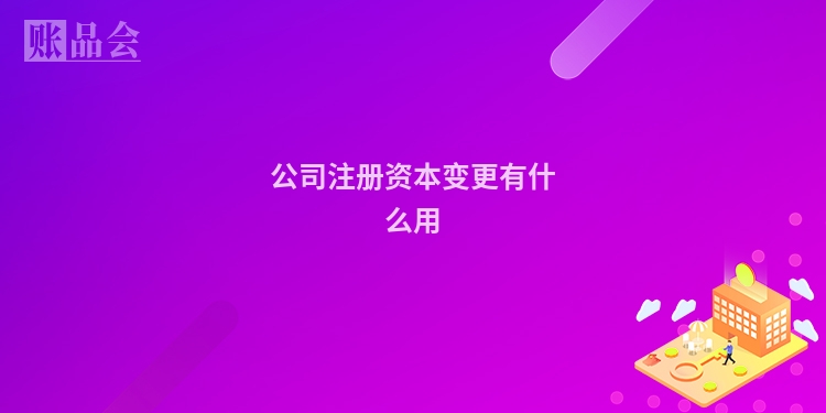 公司注册资本变更有什么用