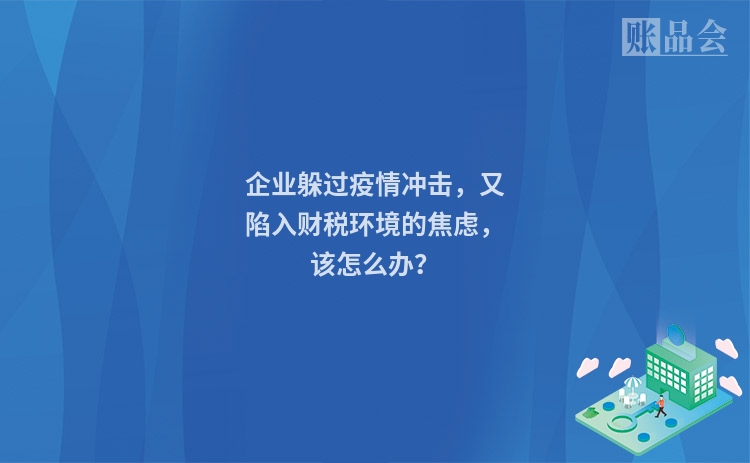 企业躲过疫情冲击，又陷入财税环境的焦虑，该怎么办？