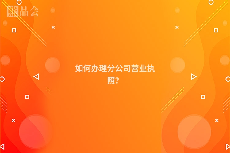 如何办理分公司营业执照？