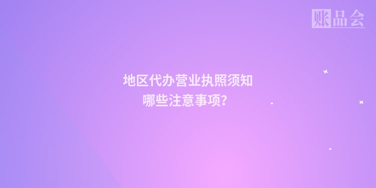 地区代办营业执照须知哪些注意事项？