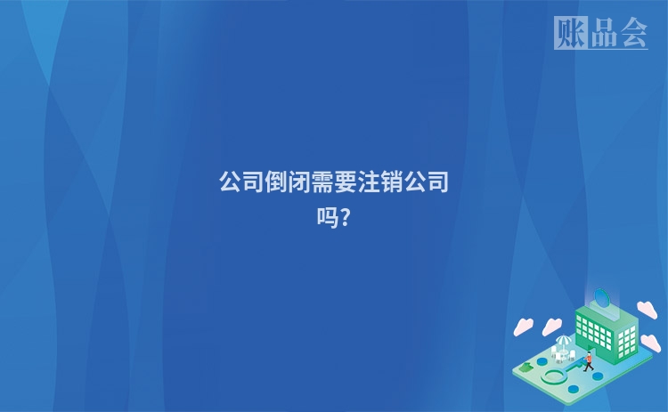 公司倒闭需要注销公司吗?