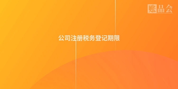 公司注册税务登记期限