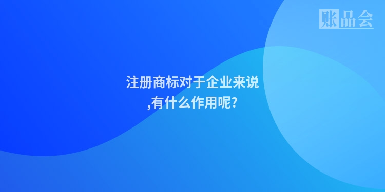 注册商标对于企业来说,有什么作用呢?