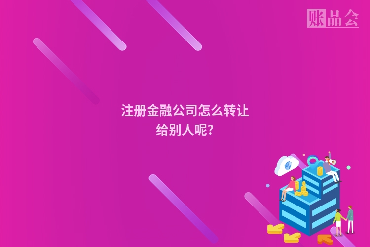 注册金融公司怎么转让给别人呢?