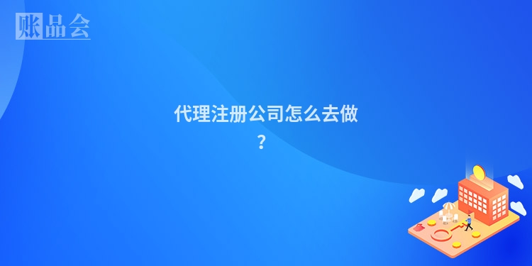 代理注册公司怎么去做？