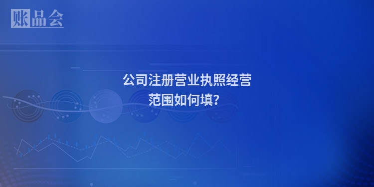 公司注册营业执照经营范围如何填？