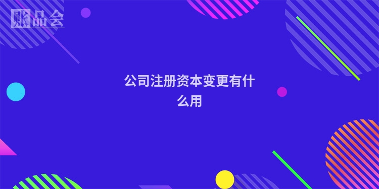 公司注册资本变更有什么用
