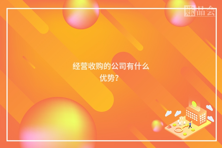 经营收购的公司有什么优势？