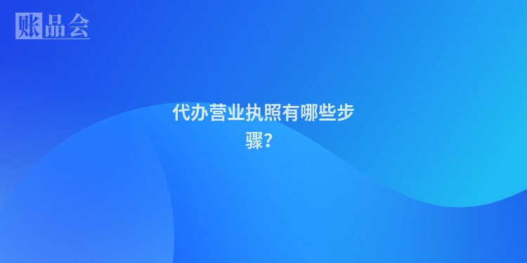 代办营业执照有哪些步骤？
