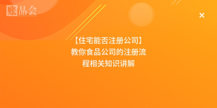 【住宅能否注册公司】教你食品公司的注册流程相关知识讲解