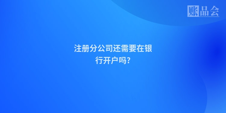 注册分公司还需要在银行开户吗?