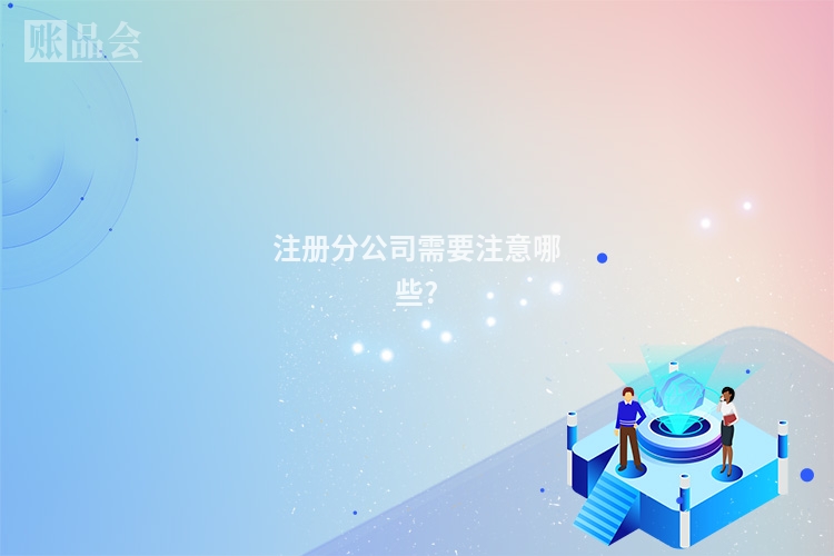 注册分公司需要注意哪些?