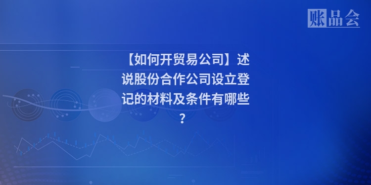 【如何开贸易公司】述说股份合作公司设立登记的材料及条件有哪些？