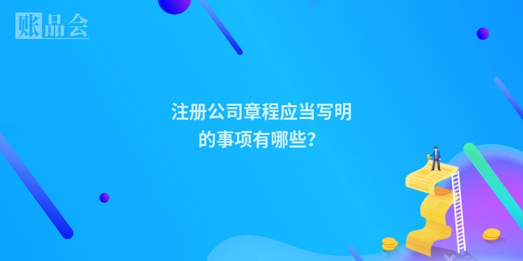 注册公司章程应当写明的事项有哪些？