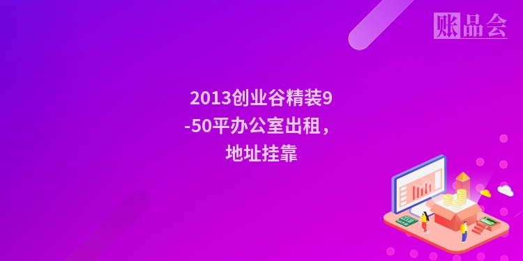 2013创业谷精装9-50平办公室出租，地址挂靠