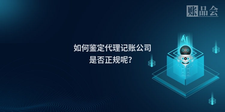 如何鉴定代理记账公司是否正规呢？