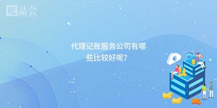 代理记账服务公司有哪些比较好呢？