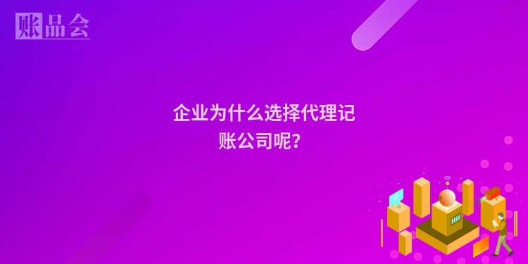 企业为什么选择代理记账公司呢？