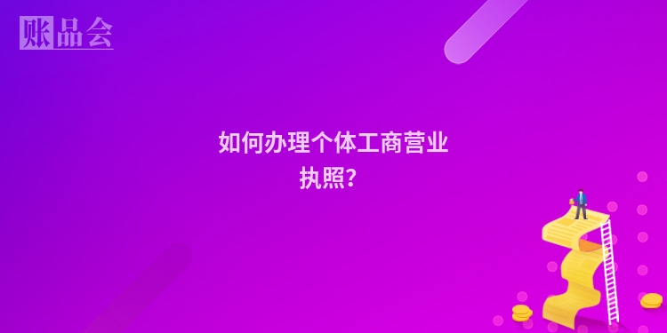 如何办理个体工商营业执照？