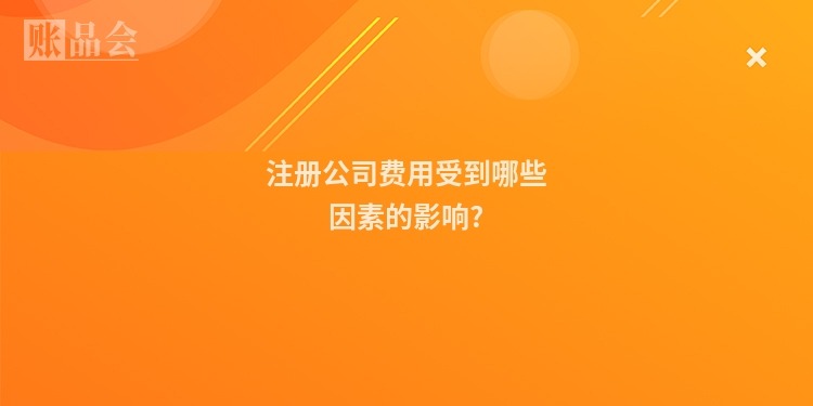 注册公司费用受到哪些因素的影响?