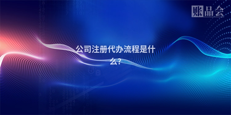 公司注册代办流程是什么?