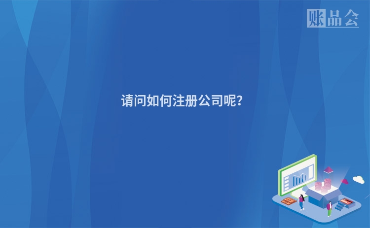 请问如何注册公司呢？