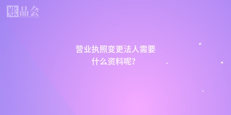 营业执照变更法人需要什么资料呢？