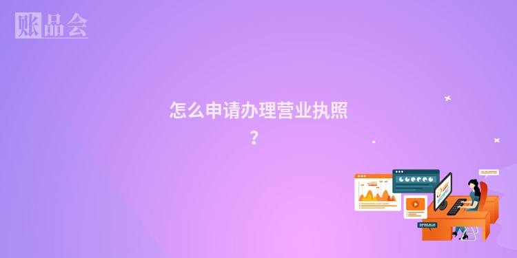 怎么申请办理营业执照？
