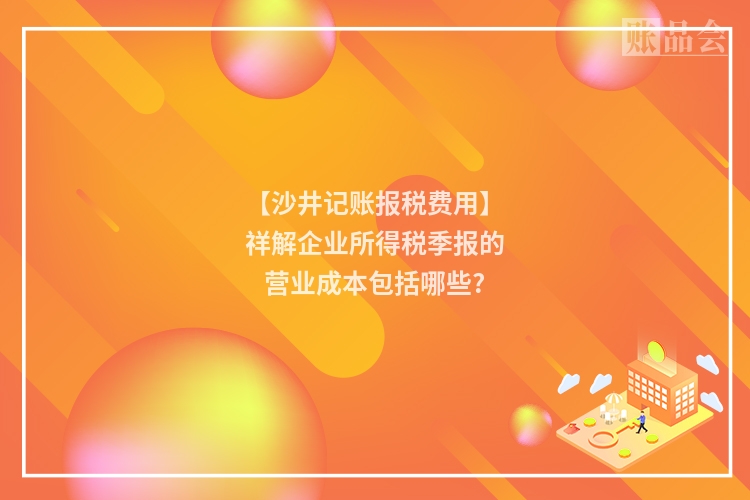 【沙井记账报税费用】祥解企业所得税季报的营业成本包括哪些?