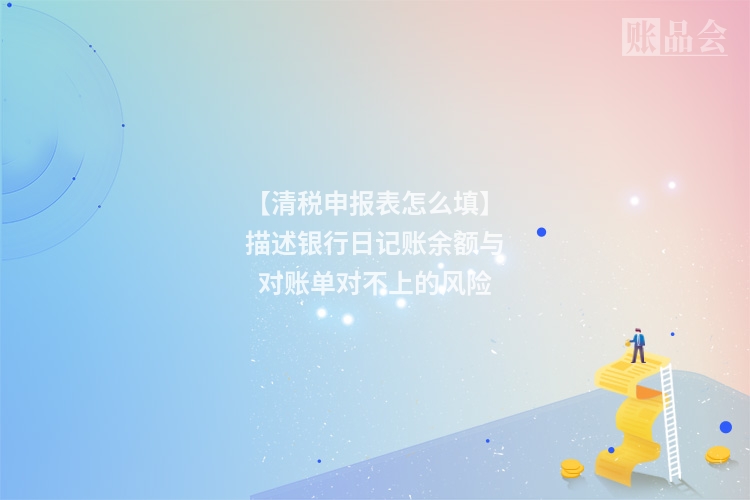 【清税申报表怎么填】描述银行日记账余额与对账单对不上的风险
