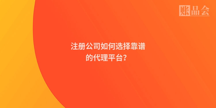 注册公司如何选择靠谱的代理平台？