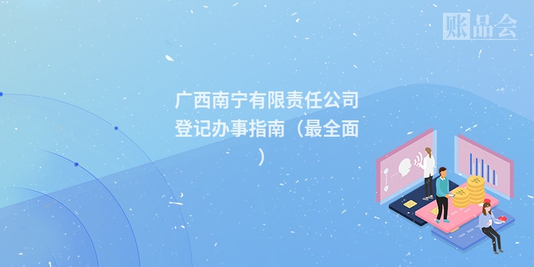 广西南宁有限责任公司登记办事指南（最全面）