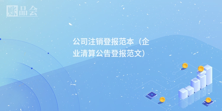 公司注销登报范本（企业清算公告登报范文）