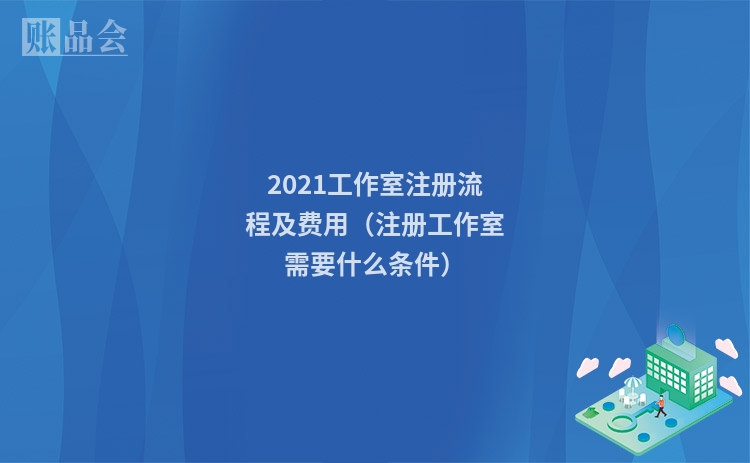2021工作室注册流程及费用（注册工作室需要什么条件）