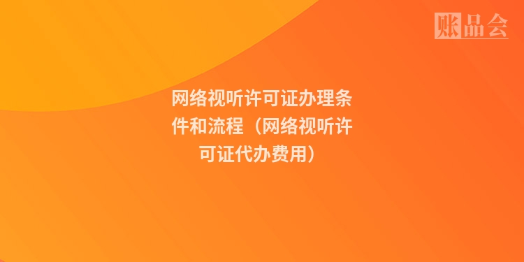 网络视听许可证办理条件和流程（网络视听许可证代办费用）