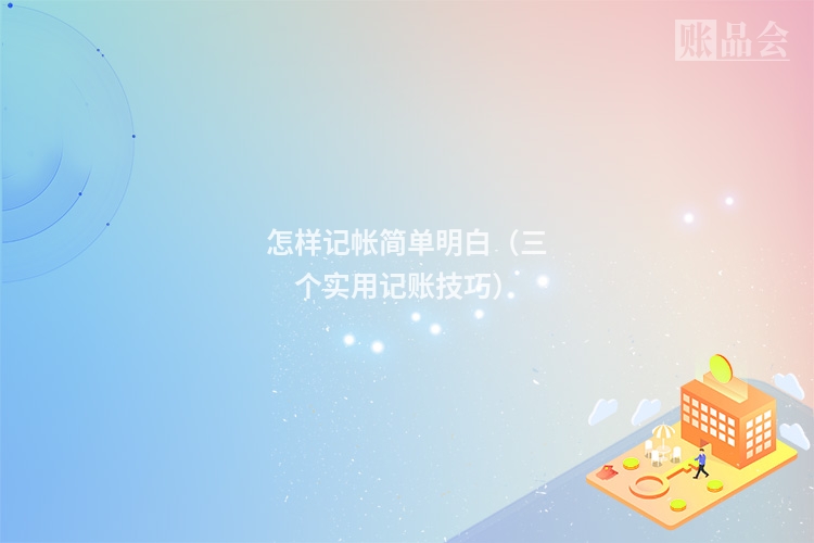 怎样记帐简单明白（三个实用记账技巧）