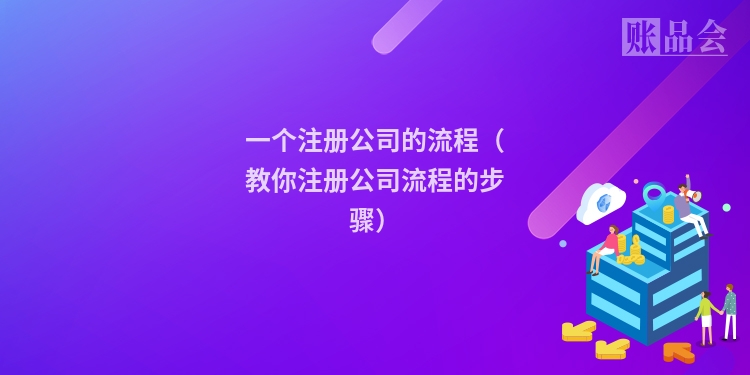 一个注册公司的流程（教你注册公司流程的步骤）