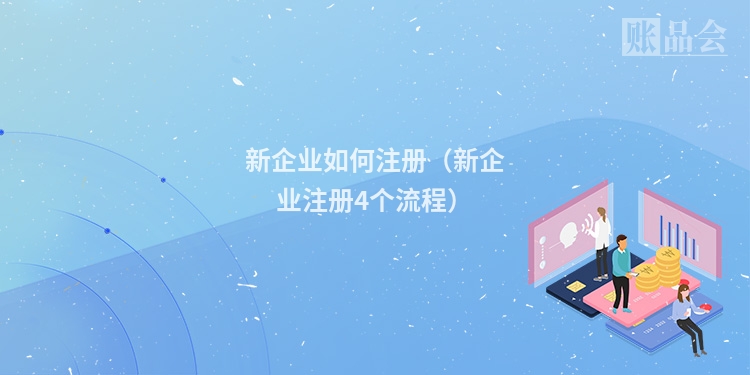 新企业如何注册（新企业注册4个流程）