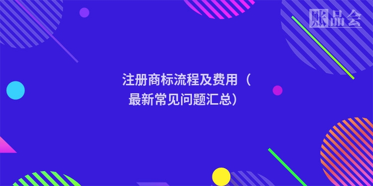 注册商标流程及费用（最新常见问题汇总）