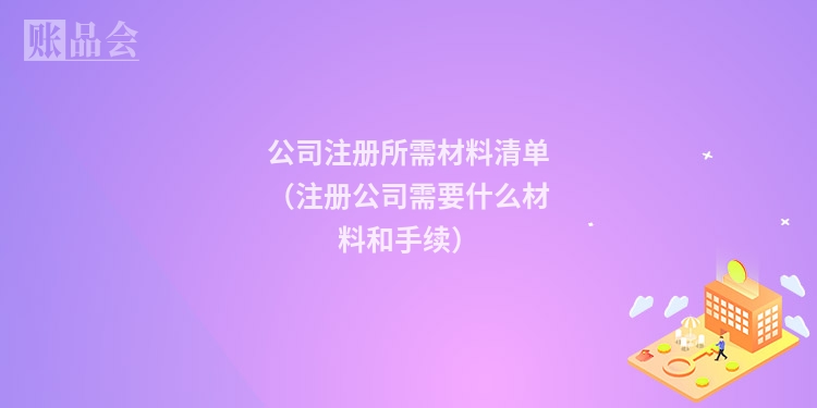 公司注册所需材料清单（注册公司需要什么材料和手续）