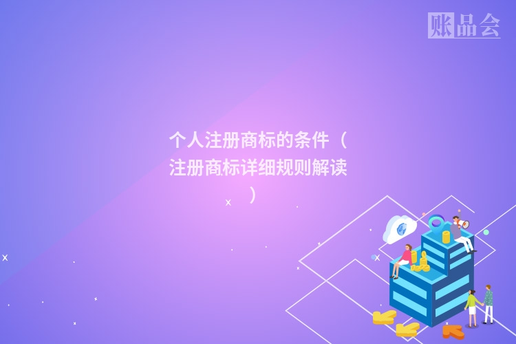 个人注册商标的条件（注册商标详细规则解读）