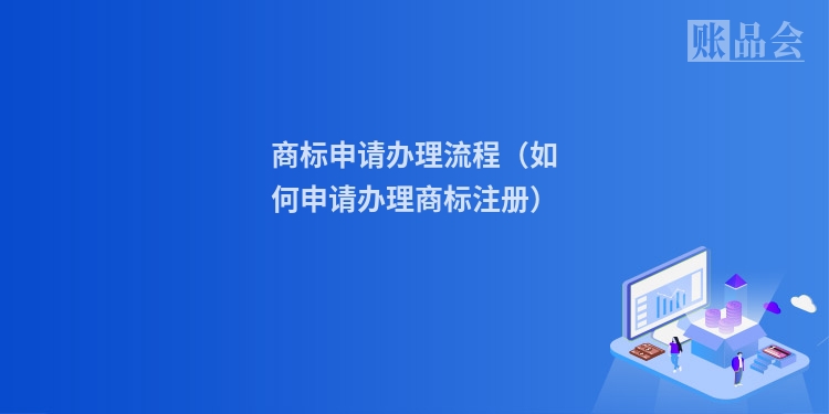 商标申请办理流程（如何申请办理商标注册）